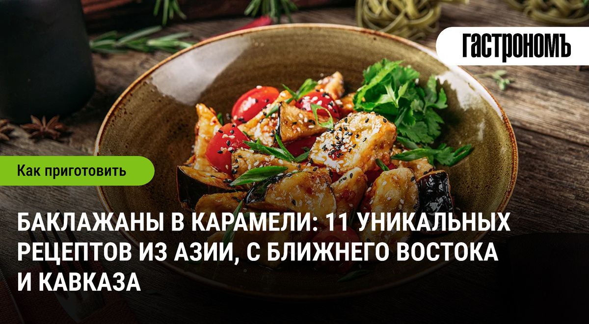 Баклажаны в карамели: откройте для себя 11 удивительных рецептов из Азии и Кавказа