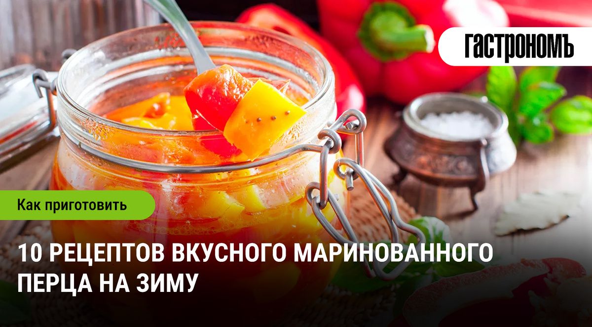 Заготовки на зиму: маринованный перец — изысканное дополнение к столу