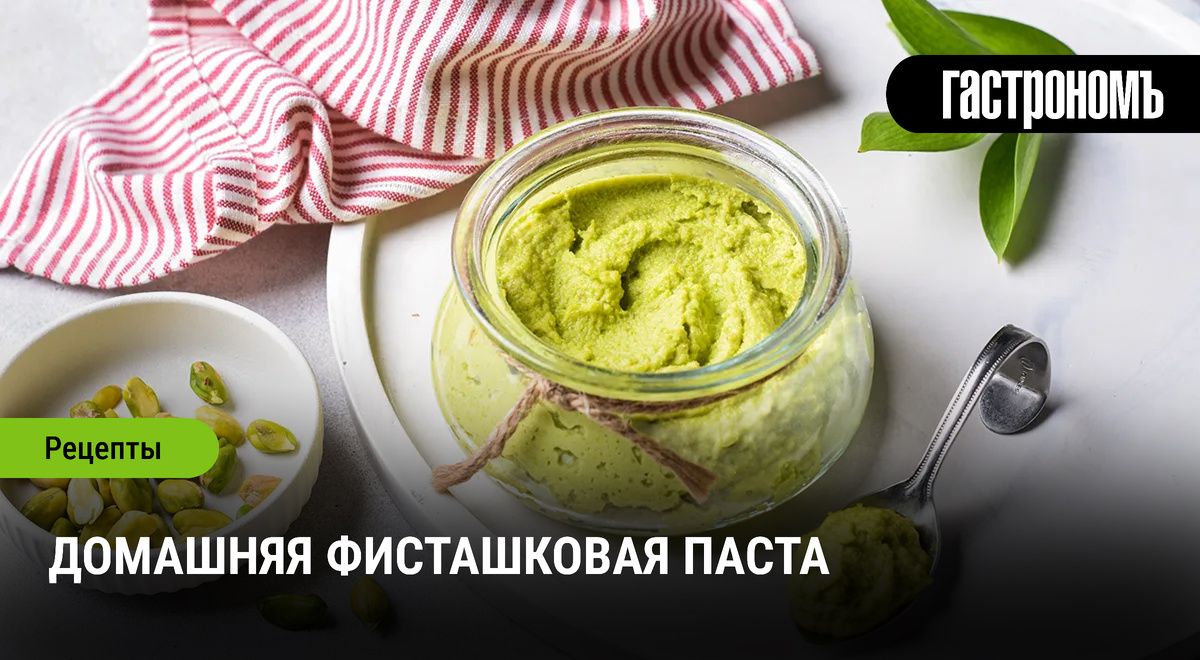 Как сделать домашнюю фисташковую пасту: простой и универсальный рецепт